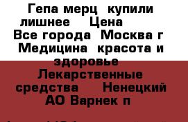 Гепа-мерц, купили лишнее  › Цена ­ 500 - Все города, Москва г. Медицина, красота и здоровье » Лекарственные средства   . Ненецкий АО,Варнек п.